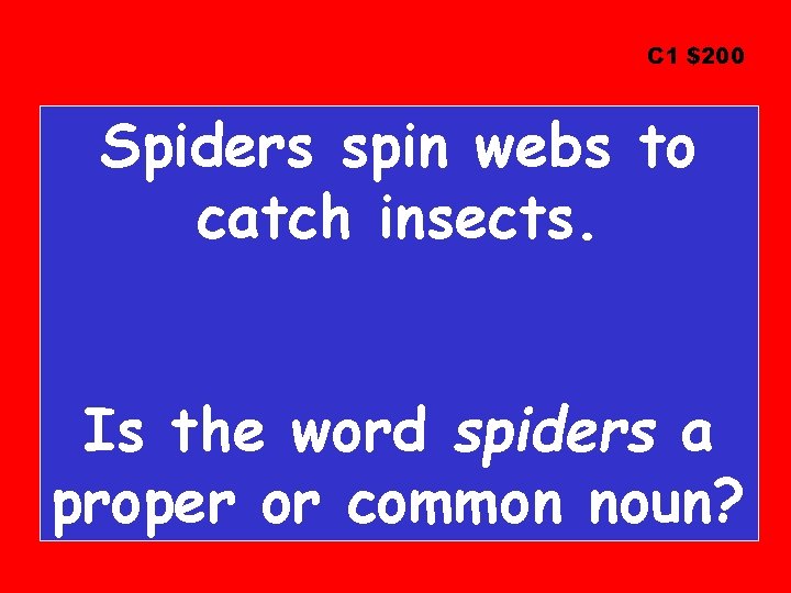 C 1 $200 Spiders spin webs to catch insects. Is the word spiders a