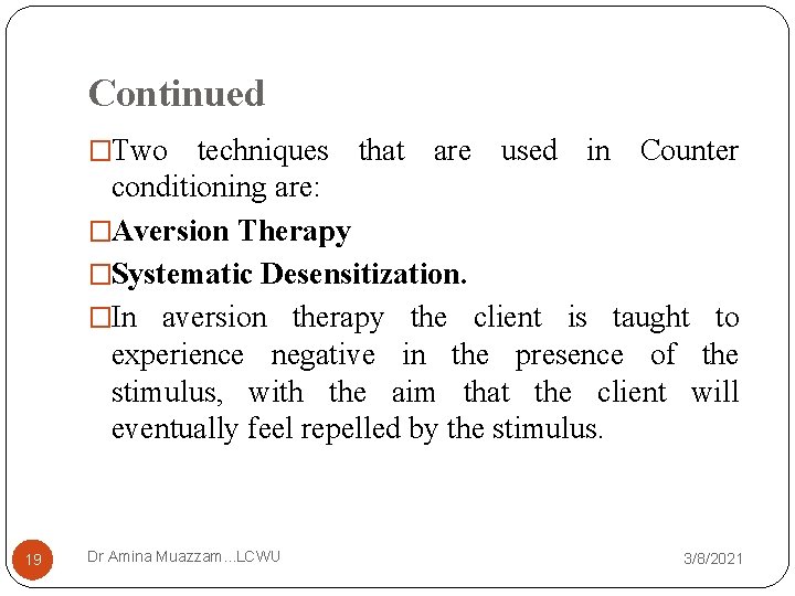 Continued �Two techniques that are used in Counter conditioning are: �Aversion Therapy �Systematic Desensitization.