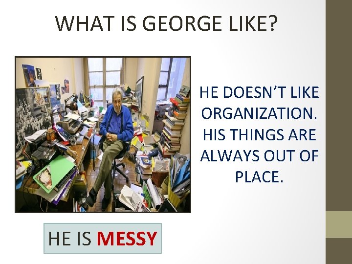 WHAT IS GEORGE LIKE? HE DOESN’T LIKE ORGANIZATION. HIS THINGS ARE ALWAYS OUT OF