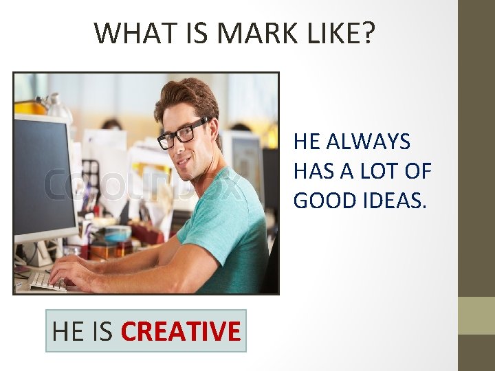 WHAT IS MARK LIKE? HE ALWAYS HAS A LOT OF GOOD IDEAS. HE IS