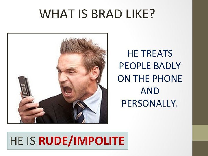 WHAT IS BRAD LIKE? HE TREATS PEOPLE BADLY ON THE PHONE AND PERSONALLY. HE