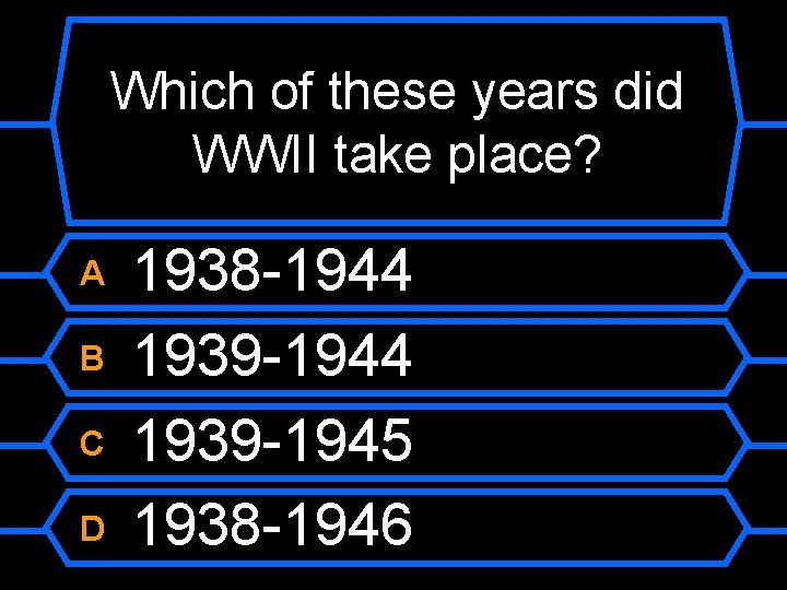 Which of these years did WWII take place? A B C D 1938 -1944