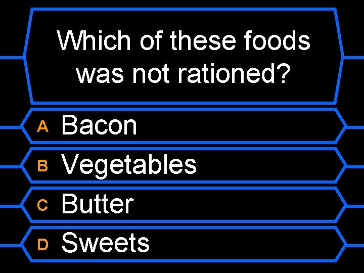 Which of these foods was not rationed? A B C D Bacon Vegetables Butter