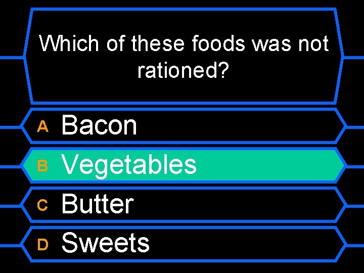 Which of these foods was not rationed? A B C D Bacon Vegetables Butter