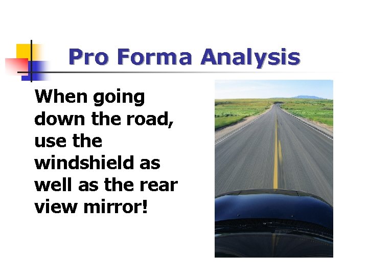 Pro Forma Analysis When going down the road, use the windshield as well as