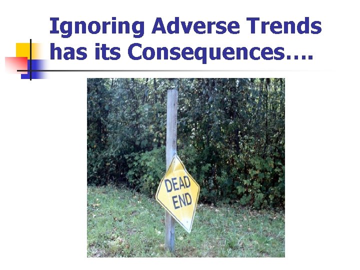 Ignoring Adverse Trends has its Consequences…. 