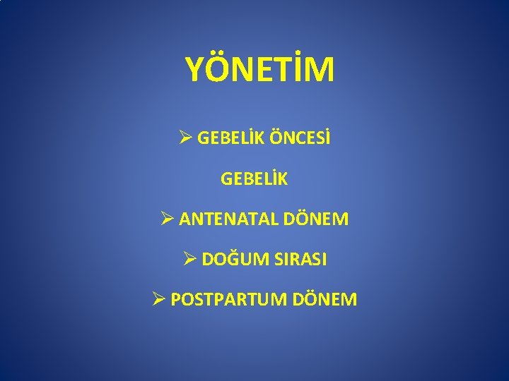 YÖNETİM Ø GEBELİK ÖNCESİ GEBELİK Ø ANTENATAL DÖNEM Ø DOĞUM SIRASI Ø POSTPARTUM DÖNEM