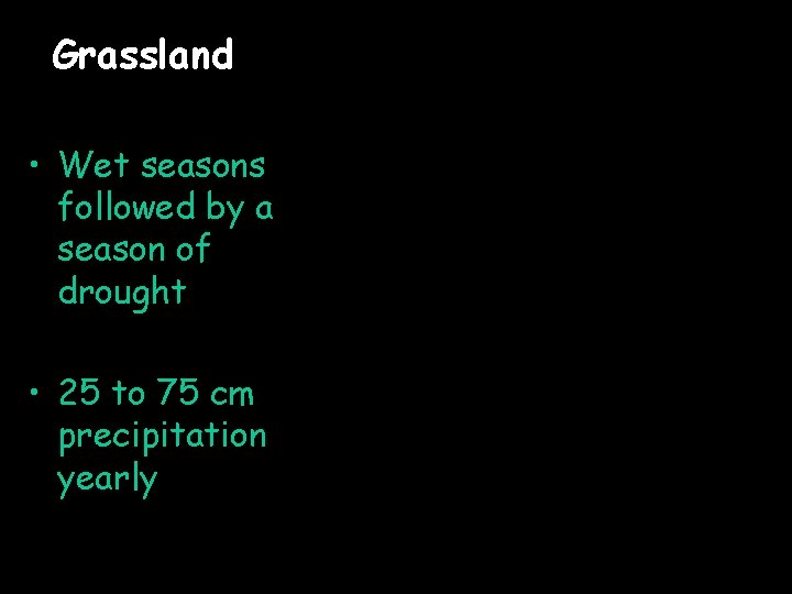 Grassland • Wet seasons followed by a season of drought • 25 to 75