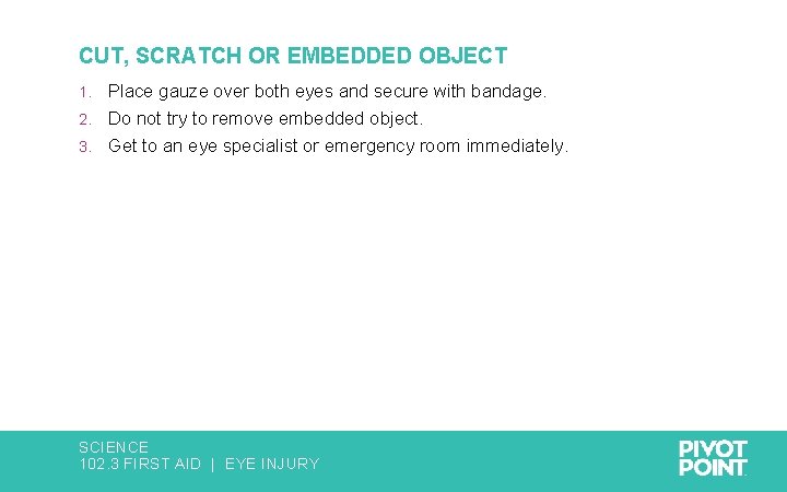 CUT, SCRATCH OR EMBEDDED OBJECT Place gauze over both eyes and secure with bandage.