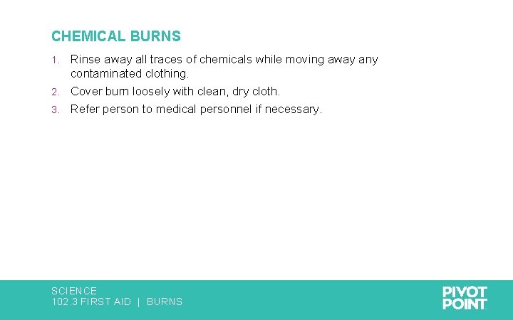 CHEMICAL BURNS Rinse away all traces of chemicals while moving away any contaminated clothing.