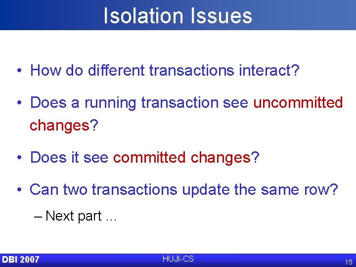 Isolation Issues • How do different transactions interact? • Does a running transaction see