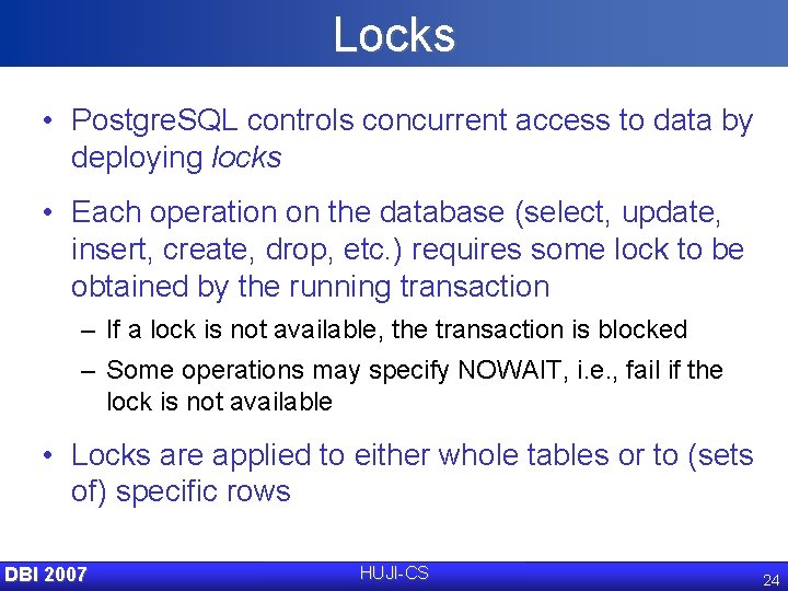 Locks • Postgre. SQL controls concurrent access to data by deploying locks • Each