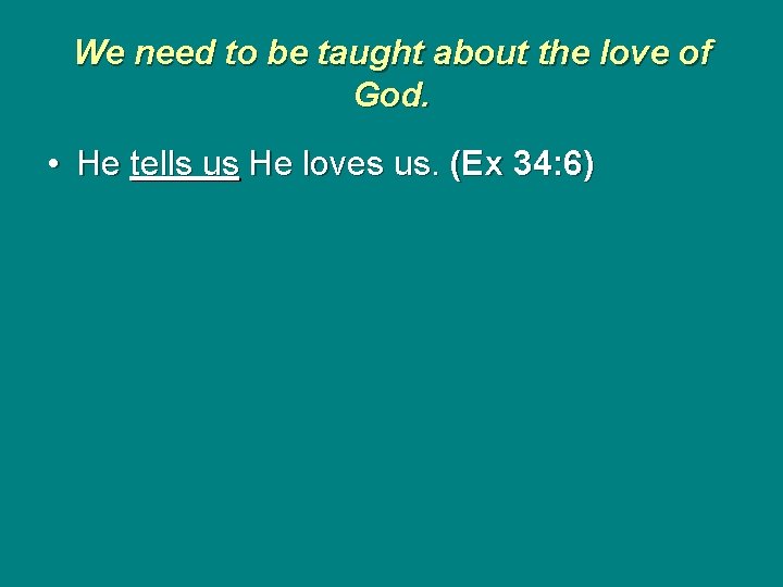 We need to be taught about the love of God. • He tells us