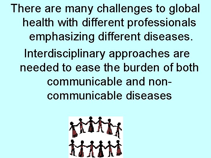 There are many challenges to global health with different professionals emphasizing different diseases. Interdisciplinary