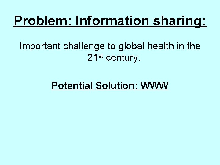 Problem: Information sharing: Important challenge to global health in the 21 st century. Potential
