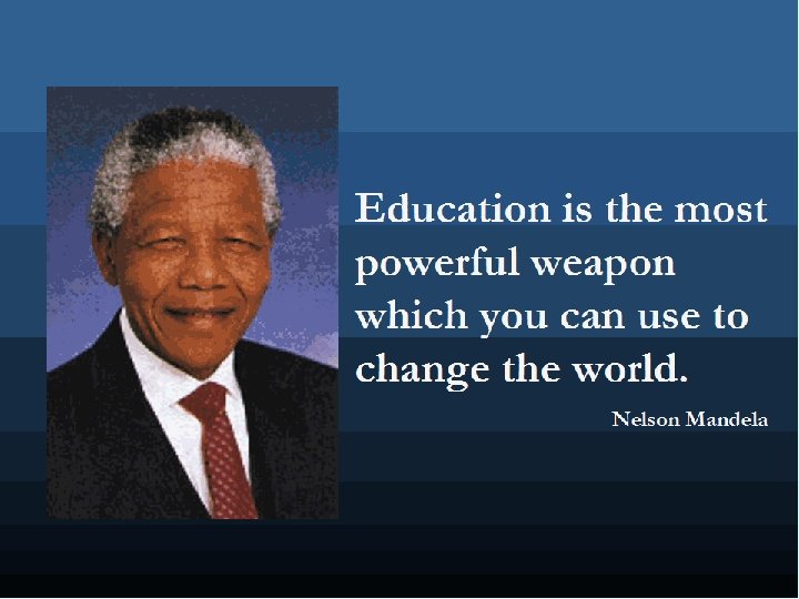 Education is the most powerful weapon which you can use to change the world.