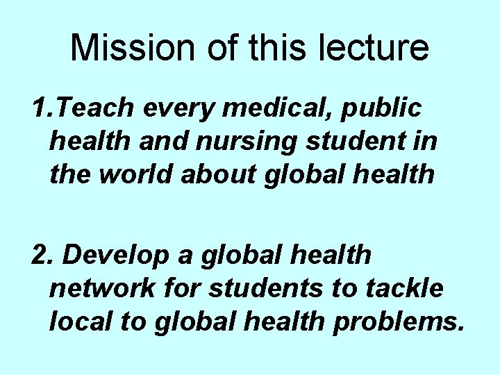 Mission of this lecture 1. Teach every medical, public health and nursing student in