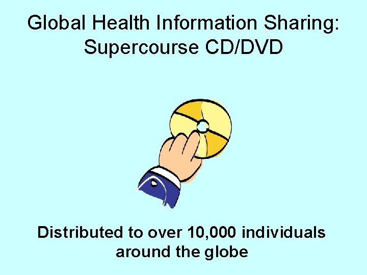 Global Health Information Sharing: Supercourse CD/DVD Distributed to over 10, 000 individuals around the