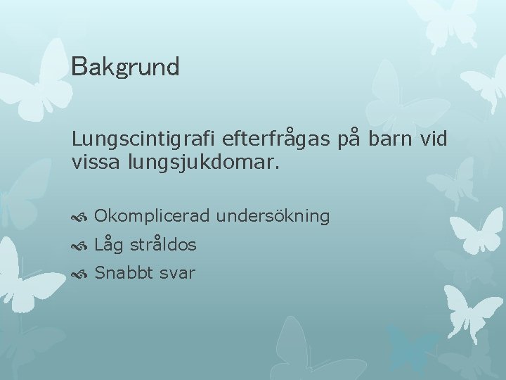 Bakgrund Lungscintigrafi efterfrågas på barn vid vissa lungsjukdomar. Okomplicerad undersökning Låg stråldos Snabbt svar Bakgrund Lungscintigrafi efterfrågas på barn vid vissa lungsjukdomar. Okomplicerad undersökning Låg stråldos Snabbt svar