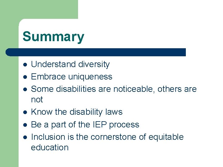Summary l l l Understand diversity Embrace uniqueness Some disabilities are noticeable, others are