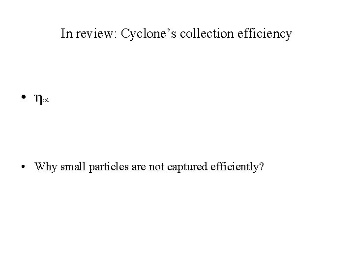 In review: Cyclone’s collection efficiency • η col • Why small particles are not