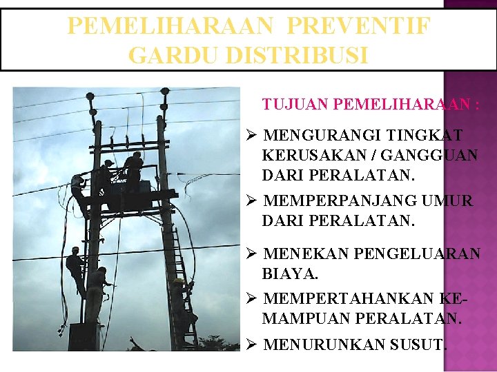 PEMELIHARAAN PREVENTIF GARDU DISTRIBUSI TUJUAN PEMELIHARAAN : Ø MENGURANGI TINGKAT KERUSAKAN / GANGGUAN DARI