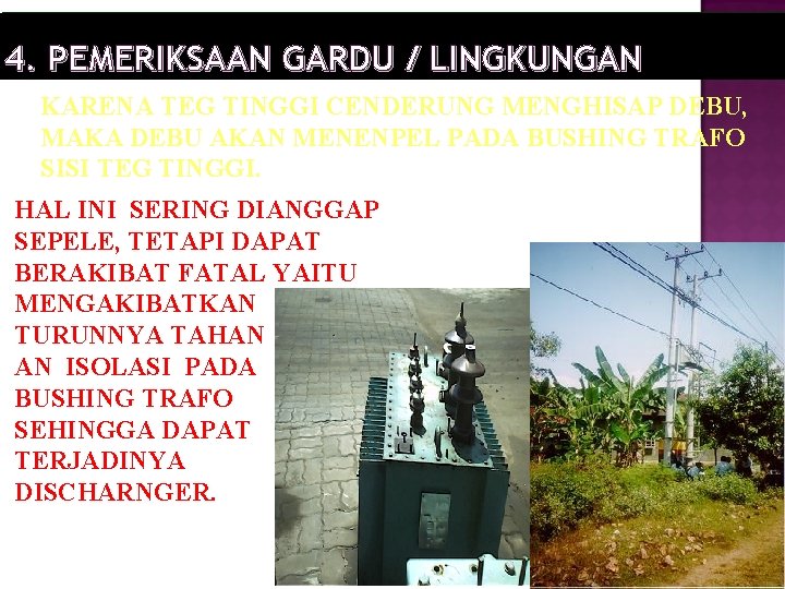 4. PEMERIKSAAN GARDU / LINGKUNGAN KARENA TEG TINGGI CENDERUNG MENGHISAP DEBU, MAKA DEBU AKAN