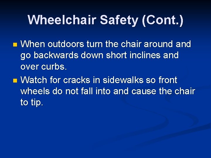 Wheelchair Safety (Cont. ) When outdoors turn the chair around and go backwards down