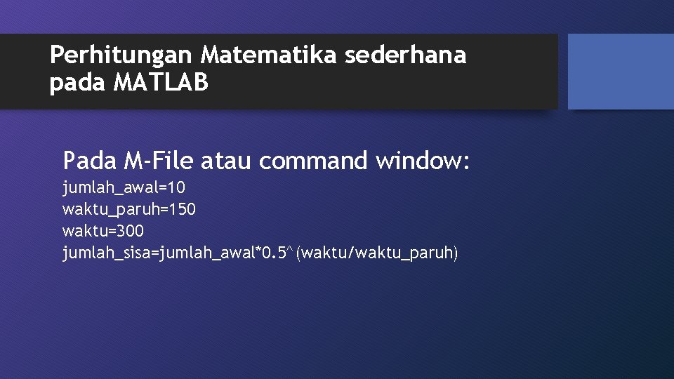 Perhitungan Matematika sederhana pada MATLAB Pada M-File atau command window: jumlah_awal=10 waktu_paruh=150 waktu=300 jumlah_sisa=jumlah_awal*0.