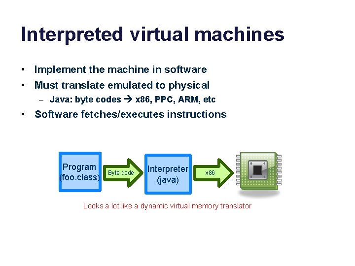 Interpreted virtual machines • Implement the machine in software • Must translate emulated to