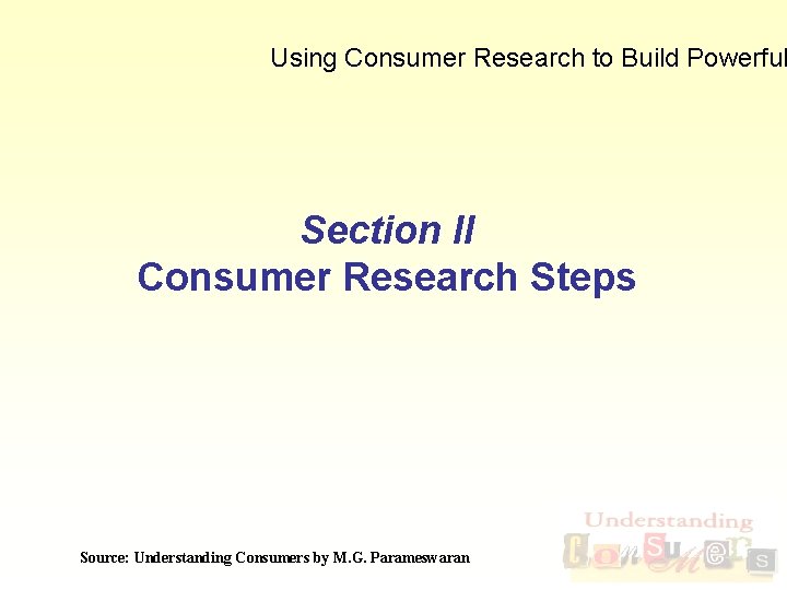Using Consumer Research to Build Powerful Section II Consumer Research Steps Source: Understanding Consumers