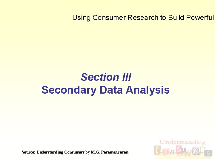 Using Consumer Research to Build Powerful Section III Secondary Data Analysis Source: Understanding Consumers