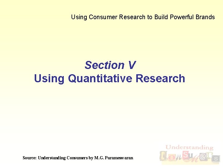 Using Consumer Research to Build Powerful Brands Section V Using Quantitative Research Source: Understanding