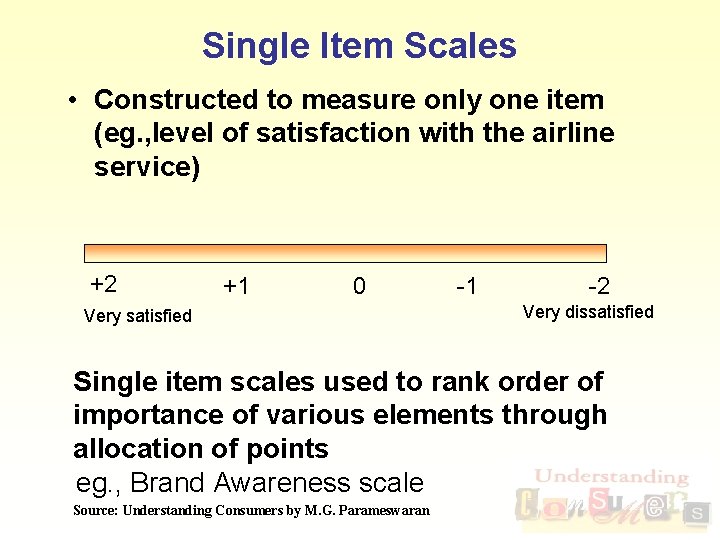 Single Item Scales • Constructed to measure only one item (eg. , level of