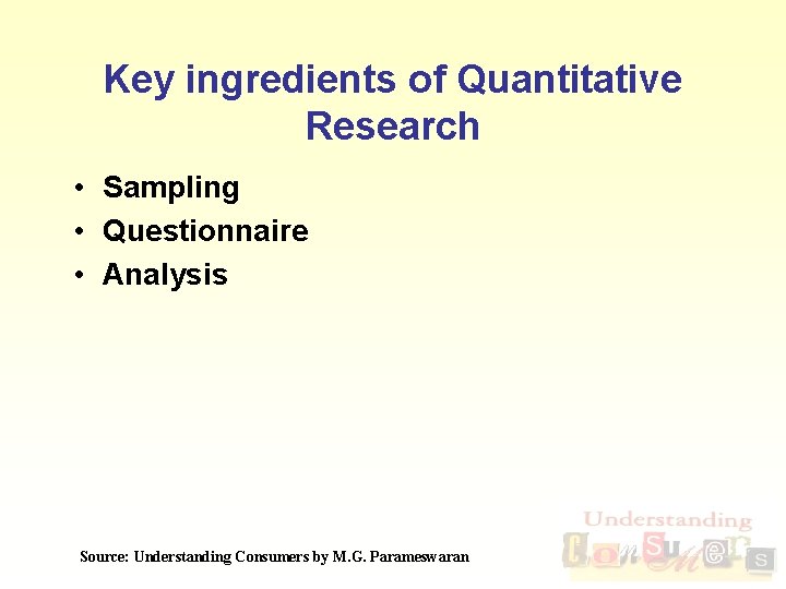 Key ingredients of Quantitative Research • Sampling • Questionnaire • Analysis Source: Understanding Consumers