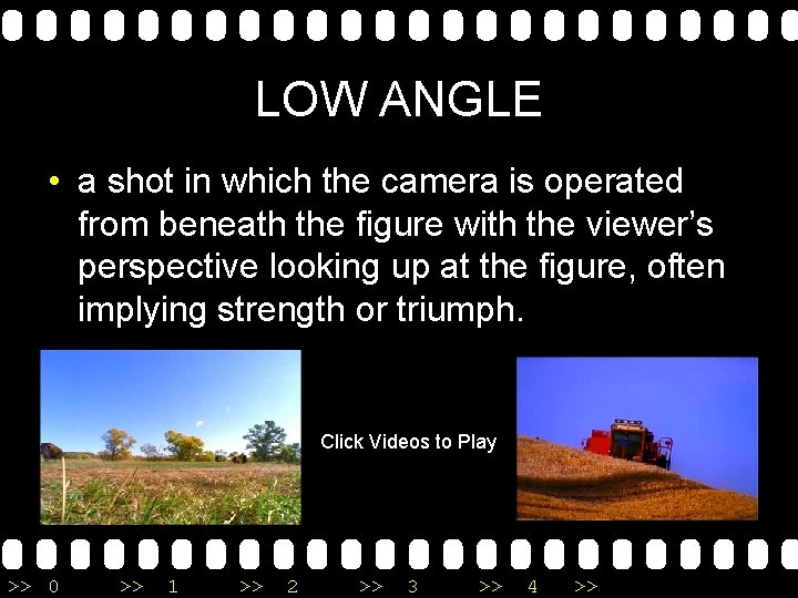 LOW ANGLE • a shot in which the camera is operated from beneath the