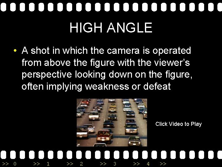 HIGH ANGLE • A shot in which the camera is operated from above the