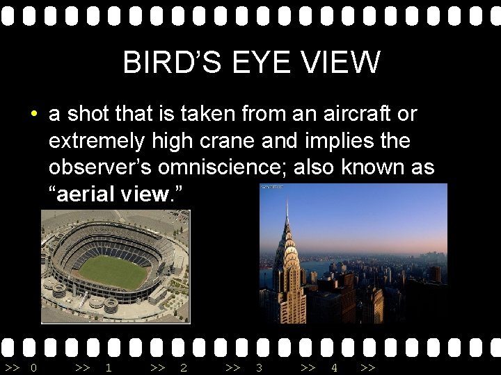 BIRD’S EYE VIEW • a shot that is taken from an aircraft or extremely