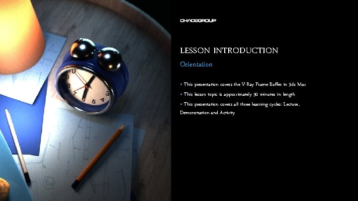 LESSON INTRODUCTION Orientation • This presentation covers the V-Ray Frame Buffer in 3 ds