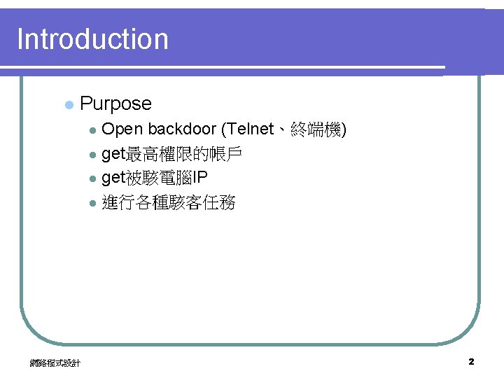 Introduction l Purpose Open backdoor (Telnet、終端機) l get最高權限的帳戶 l get被駭電腦IP l 進行各種駭客任務 l 網路程式設計