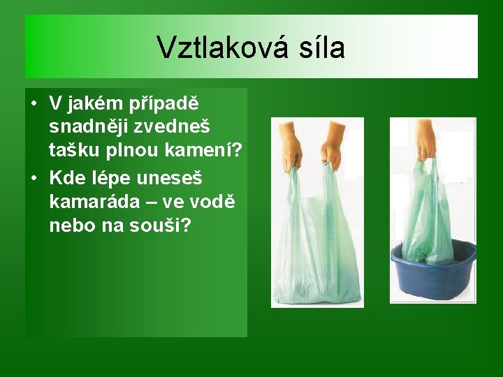 Vztlaková síla • V jakém případě snadněji zvedneš tašku plnou kamení? • Kde lépe