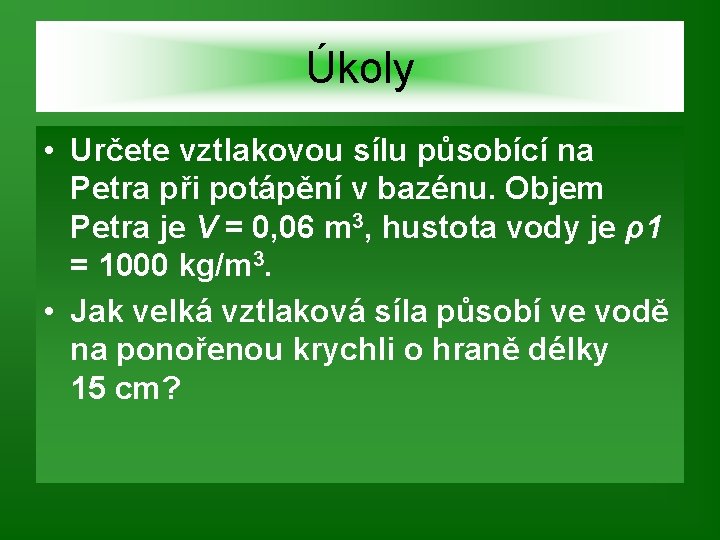 Úkoly • Určete vztlakovou sílu působící na Petra při potápění v bazénu. Objem Petra