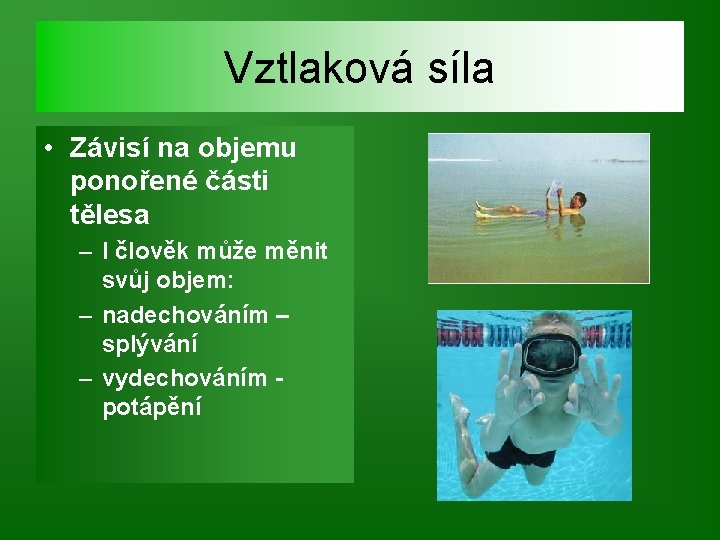 Vztlaková síla • Závisí na objemu ponořené části tělesa – I člověk může měnit