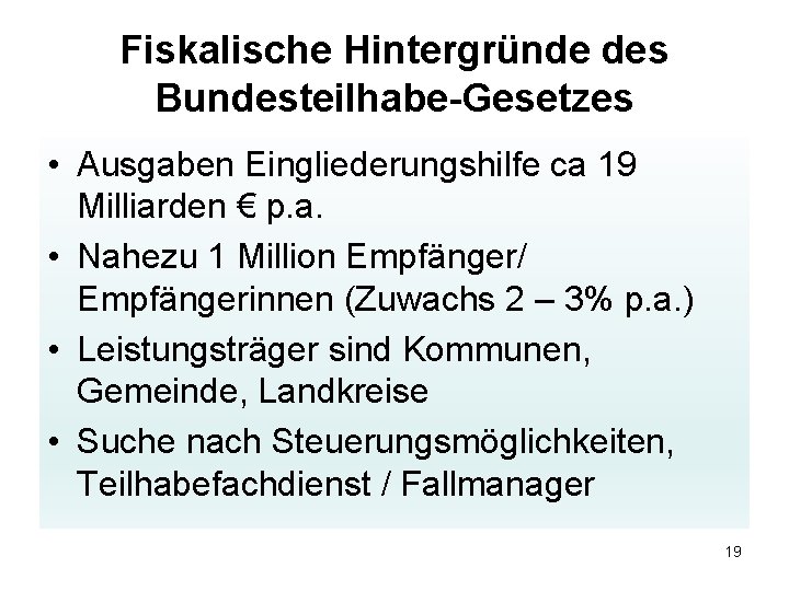 Fiskalische Hintergründe des Bundesteilhabe-Gesetzes • Ausgaben Eingliederungshilfe ca 19 Milliarden € p. a. •