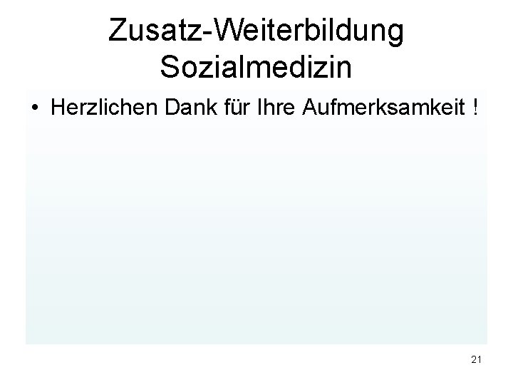 Zusatz-Weiterbildung Sozialmedizin • Herzlichen Dank für Ihre Aufmerksamkeit ! 21 