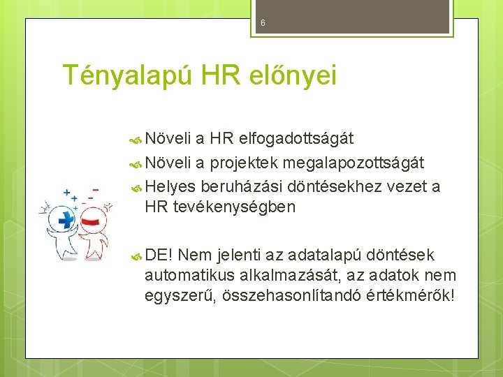 6 Tényalapú HR előnyei Növeli a HR elfogadottságát Növeli a projektek megalapozottságát Helyes beruházási 6 Tényalapú HR előnyei Növeli a HR elfogadottságát Növeli a projektek megalapozottságát Helyes beruházási