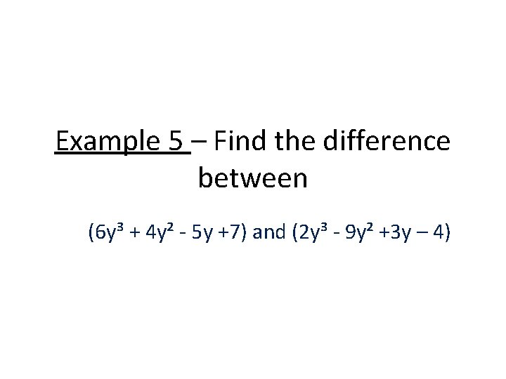 Example 5 – Find the difference between (6 y³ + 4 y² - 5