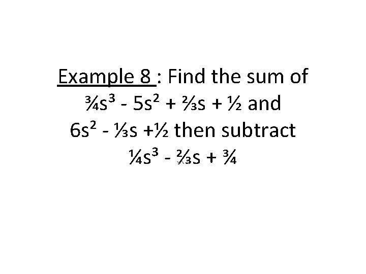 Example 8 : Find the sum of ¾s³ - 5 s² + ⅔s +