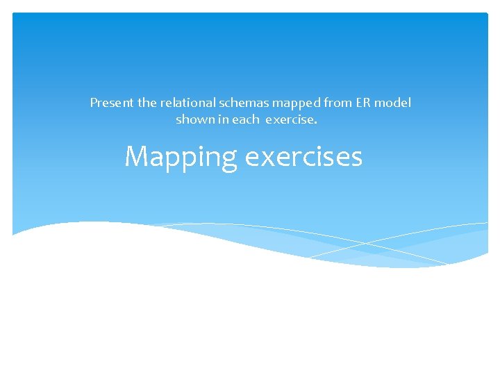 Present the relational schemas mapped from ER model shown in each exercise. Mapping exercises Present the relational schemas mapped from ER model shown in each exercise. Mapping exercises