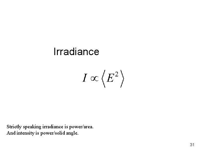 Irradiance Strictly speaking irradiance is power/area. And intensity is power/solid angle. 31 